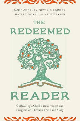 The Redeemed Reader: Cultivating A Child's Discernment And Imagination Through Truth And Story-..