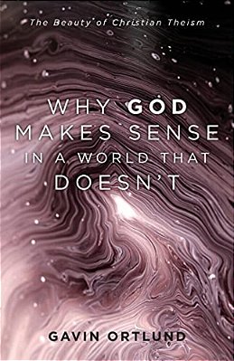 Why God Makes Sense In A World That Doesn'T: The Beauty Of Christian Theism-..
