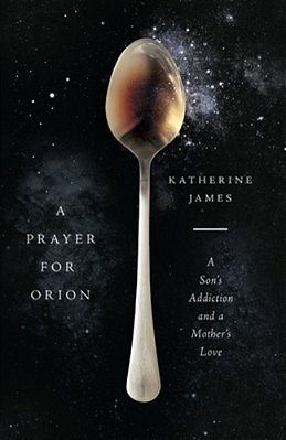 A Prayer For Orion: A Son's Addiction And A Mother's Love-..
