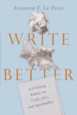 Write Better: A Lifelong Editor On Craft, Art, And Spirituality-..