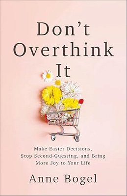 Don't Overthink It: Make Easier Decisions, Stop Second-Guessing, And Bring More Joy To Your Life-..
