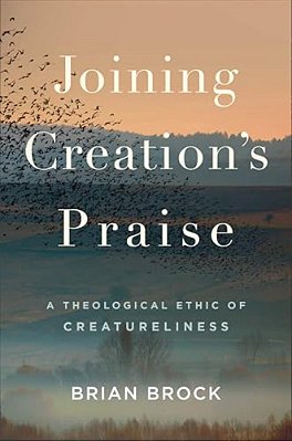 Joining Creation's Praise: A Theological Ethic Of Creatureliness-..