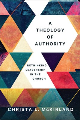 A Theology Of Authority: Rethinking Leadership In The Church-..
