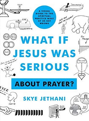 What If Jesus Was Serious About Prayer?: A Visual Guide To The Spiritual Practice Most Of US Get Wrong-..