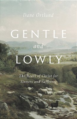 Gentle And Lowly: The Heart Of Christ For Sinners And Sufferers-..