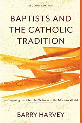 Baptists And The Catholic Tradition: Reimagining The Church's Witness In The Modern World-..