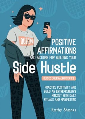 Dailly Affirmations And Actions For Building Your Side Hustle: Practice Positivity And Build An Entrepreneur's Mindset With Daily Rituals And Manifest-..