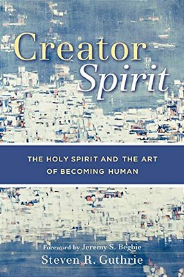 Creator Spirit: The Holy Spirit And The Art Of Becoming Human-..