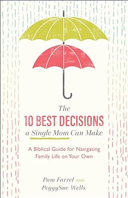 The 10 Best Decisions A Single Mom Can Make: A Biblical Guide For Navigating Family Life On Your Own-..