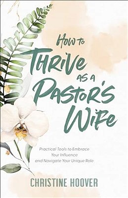 How To Thrive As A Pastor's Wife: Practical Tools To Embrace Your Influence And Navigate Your Unique Role-..