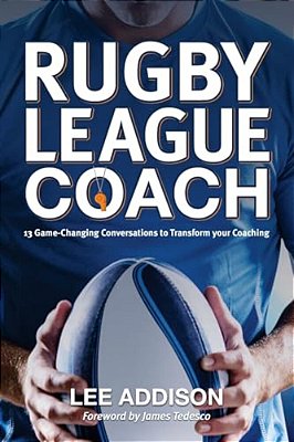 Rugby League Coach: 13 Game-Changing Conversations To Transform Your Coaching-..