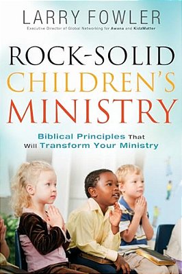 Rock-Solid Children's Ministry: Biblical Principles That Will Transform Your Ministry-..