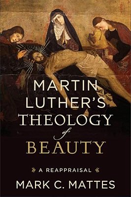 Martin Luther's Theology Of Beauty: A Reappraisal-..