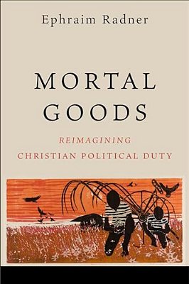 Mortal Goods: Reimagining Christian Political Duty-..