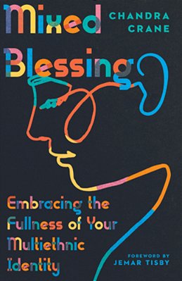 Mixed Blessing: Embracing The Fullness Of Your Multiethnic Identity-..