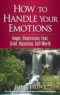 How To Handle Your Emotions: Anger, Depression, Fear, Grief, Rejection, Self-Worth-..