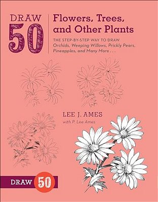Draw 50 Flowers, Trees, And Other Plants: The Step-By-step Way To Draw Orchids, Weeping Willows, Prickly Pears, Pineapples, And Many More... -..