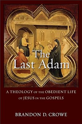 The Last Adam: A Theology Of The Obedient Life Of Jesus In The Gospels-..