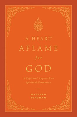 A Heart Aflame For God: A Reformed Approach To Spiritual Formation-..