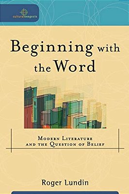 Beginning With The Word: Modern Literature And The Question Of Belief-..