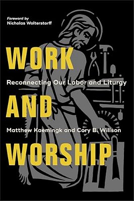 Work And Worship: Reconnecting Our Labor And Liturgy-..