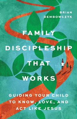 Family Discipleship That Works: Guiding Your Child To Know, Love, And Act Like Jesus-..