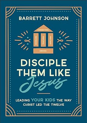 Disciple Them Like Jesus: Leading Your Kids The Way Christ Led The Twelve-..