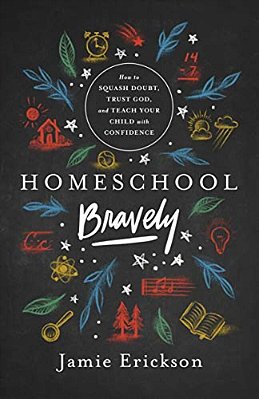 Homeschool Bravely: How To Squash Doubt, Trust God, And Teach Your Child With Confidence-..