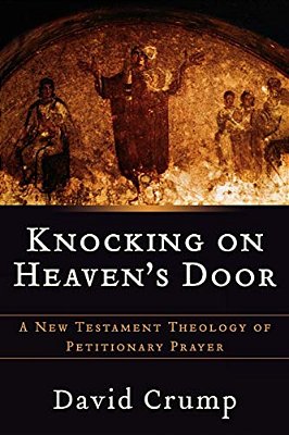 Knocking On Heaven's Door: A New Testament Theology Of Petitionary Prayer-..