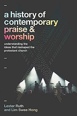 A History Of Contemporary Praise & Worship: Understanding The Ideas That Reshaped The Protestant Church-..