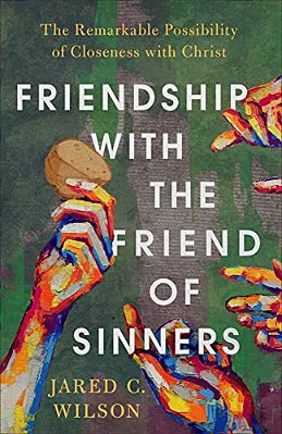 Friendship With The Friend Of Sinners: The Remarkable Possibility Of Closeness With Christ-..