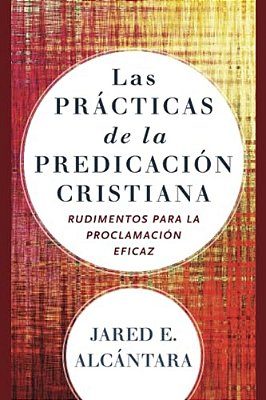 Las Prácticas De La Predicación Cristiana: Rudimentos Para La Proclamación Eficaz-..