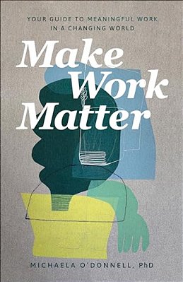 Make Work Matter: Your Guide To Meaningful Work In A Changing World-..