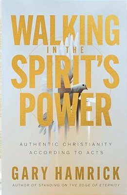 Walking In The Spirit's Power: Authentic Christianity According To Acts-..