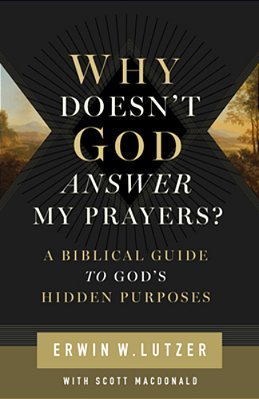 Why Doesn't God Answer My Prayers?: A Biblical Guide To God's Hidden Purposes-..