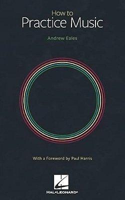 How To Practice Music By Andrew Eales With A Foreword By Paul Harris-..