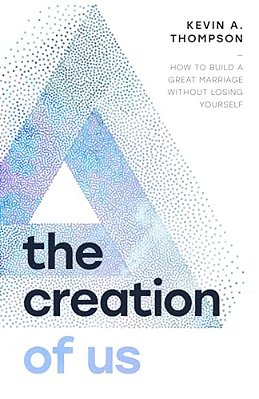 The Creation Of US: How To Build A Great Marriage Without Losing Yourself-..