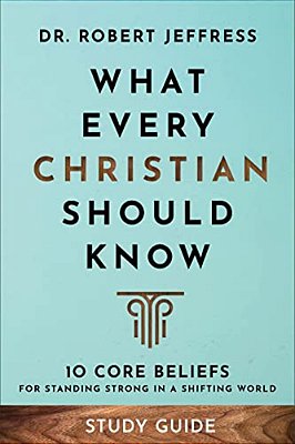 What Every Christian Should Know Study Guide: 10 Core Beliefs For Standing Strong In A Shifting World-..