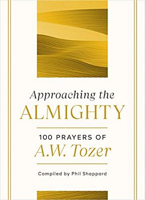 Approaching The Almighty: 100 Prayers Of A. W. Tozer-..