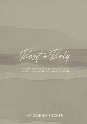Rest + Rely: A 60-Day Devotional To Replace Fear, Anxiety, And Worry With God's Truth-..