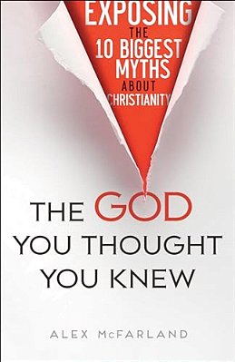 The God You Thought You Knew: Exposing The 10 Biggest Myths About Christianity-..