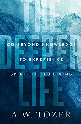 The Deeper Life: GO Beyond Knowledge To Experience Spirit-Filled Living-..