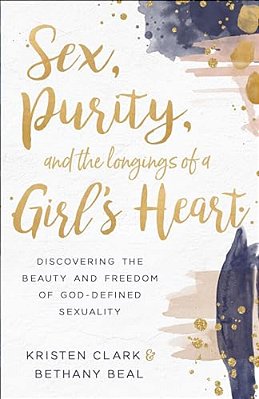 Sex, Purity, And The Longings Of A Girl's Heart: Discovering The Beauty And Freedom Of God-Defined Sexuality-..
