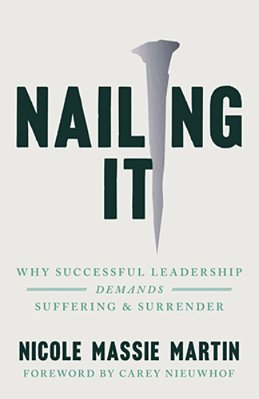 Nailing It: Why Successful Leadership Demands Suffering And Surrender-..
