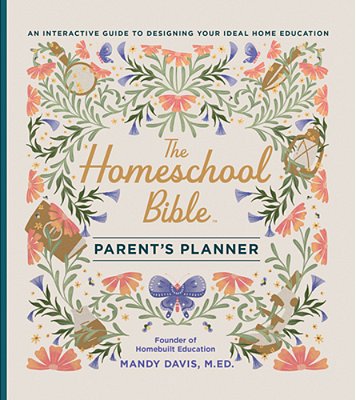 The Homeschool Bible Parent's Planner: An Interactive Guide To Designing Your Ideal Home Education-..