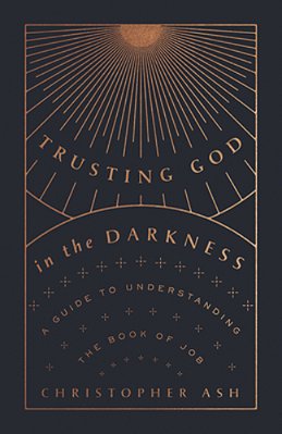 Trusting God In The Darkness: A Guide To Understanding The Book Of Job-..