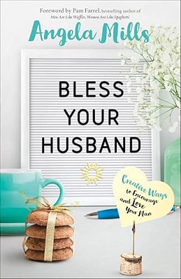 Bless Your Husband: Creative Ways To Encourage And Love Your Man-..