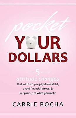 Pocket Your Dollars: 5 Attitude Changes That Will Help You Pay Down Debt, Avoid Financial Stress, & Keep More Of What You Make-..