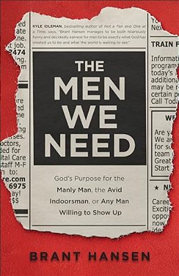 Men We Need: God's Purpose For The Manly Man, The Avid Indoorsman, Or Any Man Willing To Show Up-..