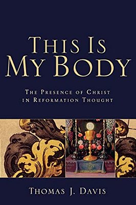 This Is My Body: The Presence Of Christ In Reformation Thought-..